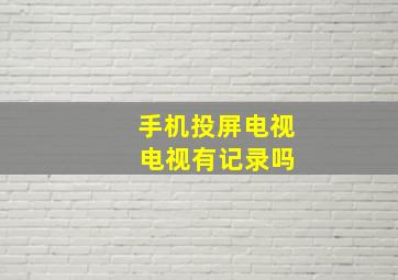 手机投屏电视 电视有记录吗